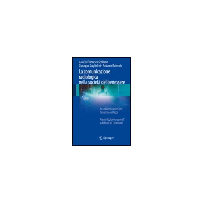 La Comunicazione Radiologica Nella Societa' Del Benessere  - Schiavon F. ; Guglielmi G. ; Rotondo' A.  - Springer Verlag Italia - 9788847025035