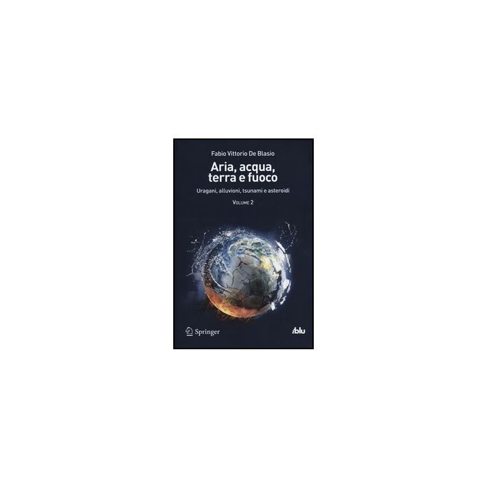 Aria, Acqua, Terra E Fuoco Uragani, Alluvioni, Tsunami E Asteroidi - De Blasio Fabio V. - Springer Verlag Italia - 9788847025431
