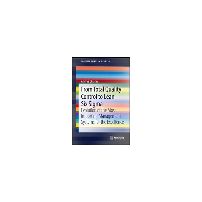 From Total Quality Control To Lean Six Sigma. Evolution Of The Most Important  Management Systems For The Excellence - Chiarini Andrea - Springer Verlag Italia - 9788847026575