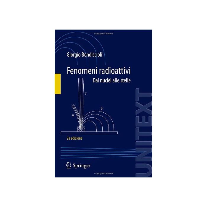 Fenomeni Radioattivi. Dai Nuclei Alle Stelle - Bendiscioli Giorgio - Springer Verlag Italia - 9788847054523