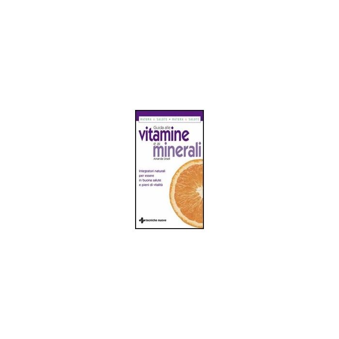 Guida Alle Vitamine E Ai Minerali. Integratori Naturali Per Essere In Buona Salute E Pieni Di Vitalita'