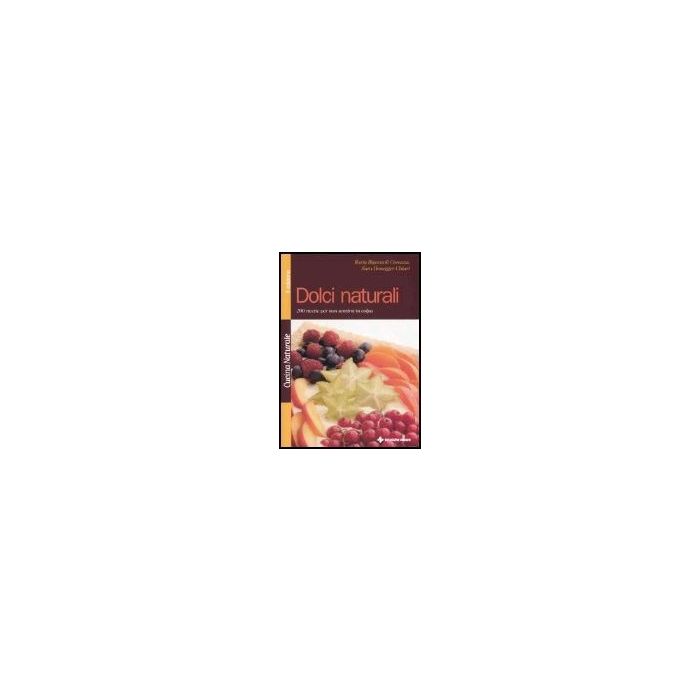 Dolci Naturali. 200 Ricette Per Non Sentirsi In Colpa Dolci Naturali. 200 Ricette Per Non Sentirsi In Colpa
