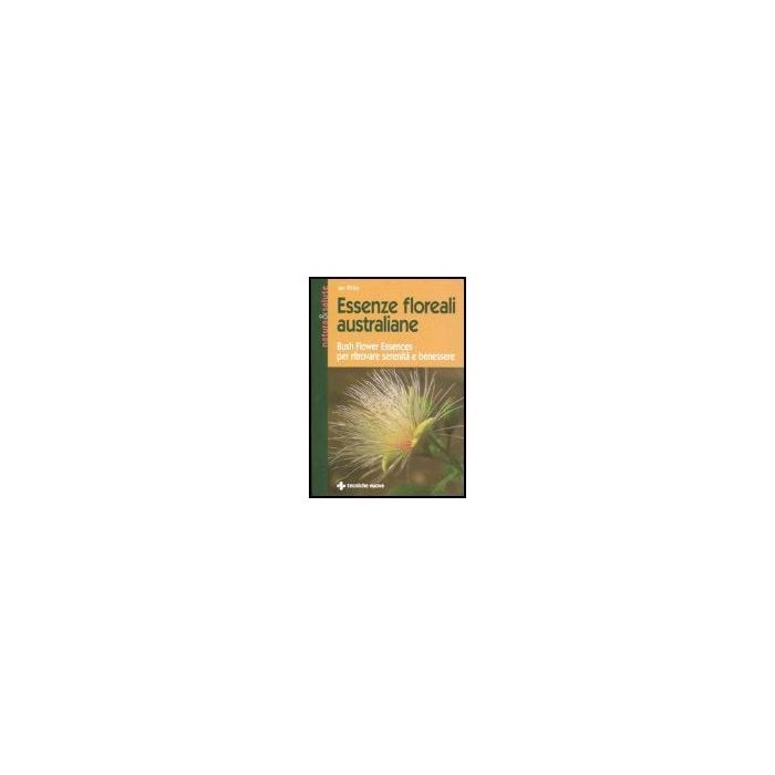 Essenze Floreali Australiane. Bush Flower Essences Per Ritrovare Serenita' E Benessere