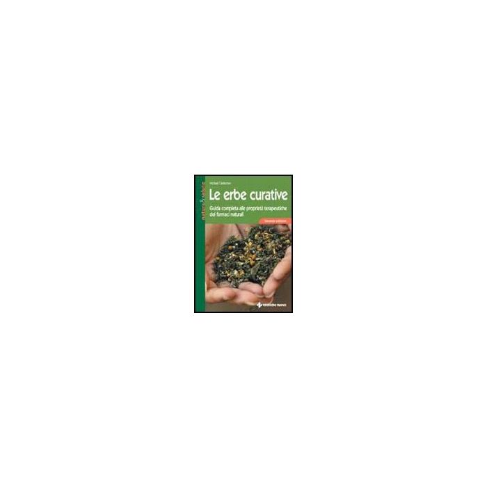 Le Erbe Curative  2/ed - Guida Completa Alle Proprieta' Terapeutiche Dei Farmaci Naturali