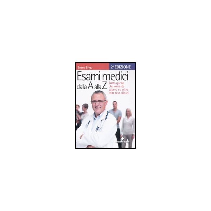 Esami Medici Dalla A Alla Z. Tutto Quello Che Vorresti Sapere Su Oltre 400 Test Clinici 2/ed.