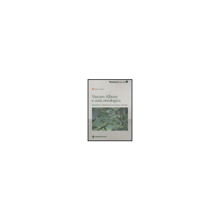 Viscum Album E Cura Oncologica. Esperienze Cliniche Di Una Terapia Naturale Viscum Album E Cura Oncologica. Esperienze Cliniche Di Una Terapia Naturale