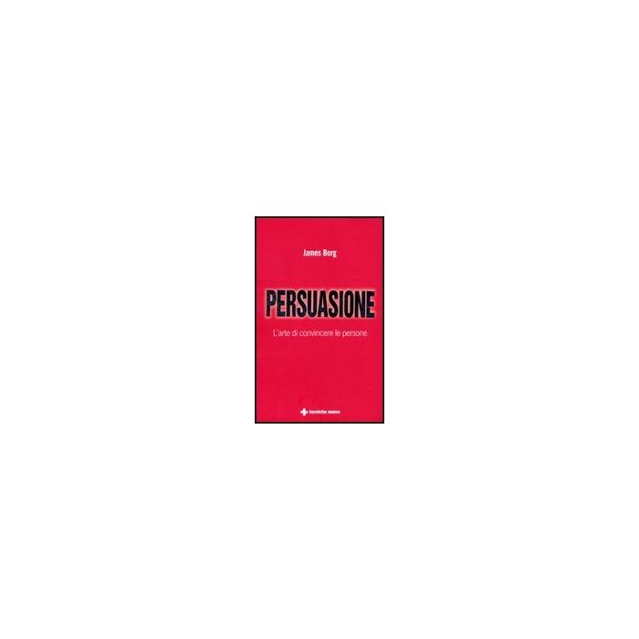 Persuasione. L'arte Di Convincere Le Persone