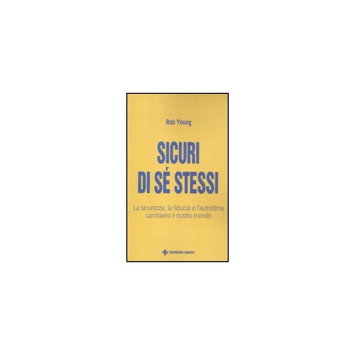 Sicuri Di Se' Stessi. La Sicurezza, La Fiducia E L'autostima Cambiano Il Nostro Mondo Sicuri Di Se' Stessi. La Sicurezza, La Fiducia E L'autostima Cambiano Il Nostro Mondo