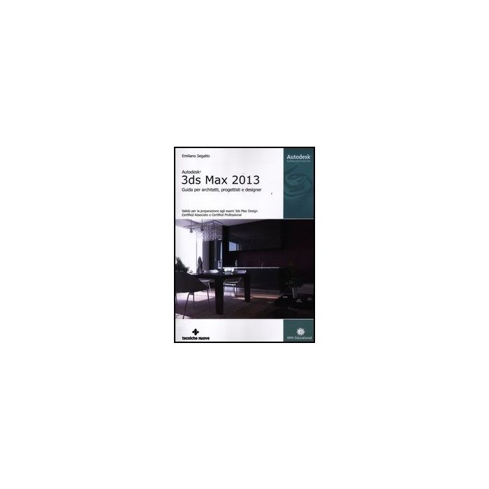 Autodesk 3ds Max 2013. Guida Per Architetti, Progettisti E Designer Autodesk 3ds Max 2013. Guida Per Architetti, Progettisti E Designer