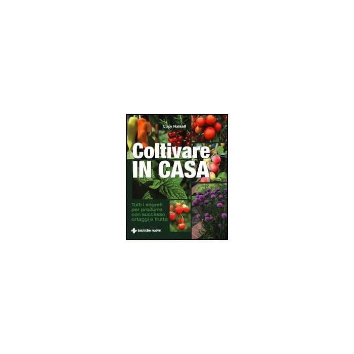 Coltivare In Casa. Tutti I Segreti Per Produrre Con Successo Ortaggi E Frutta Coltivare In Casa. Tutti I Segreti Per Produrre Con Successo Ortaggi E Frutta