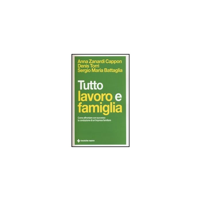 Tutto Lavoro E Famiglia. Come Affrontare Con Successo La Conduzione Di Un'impres Familiare Tutto Lavoro E Famiglia. Come Affrontare Con Successo La Conduzione Di Un'impres Familiare