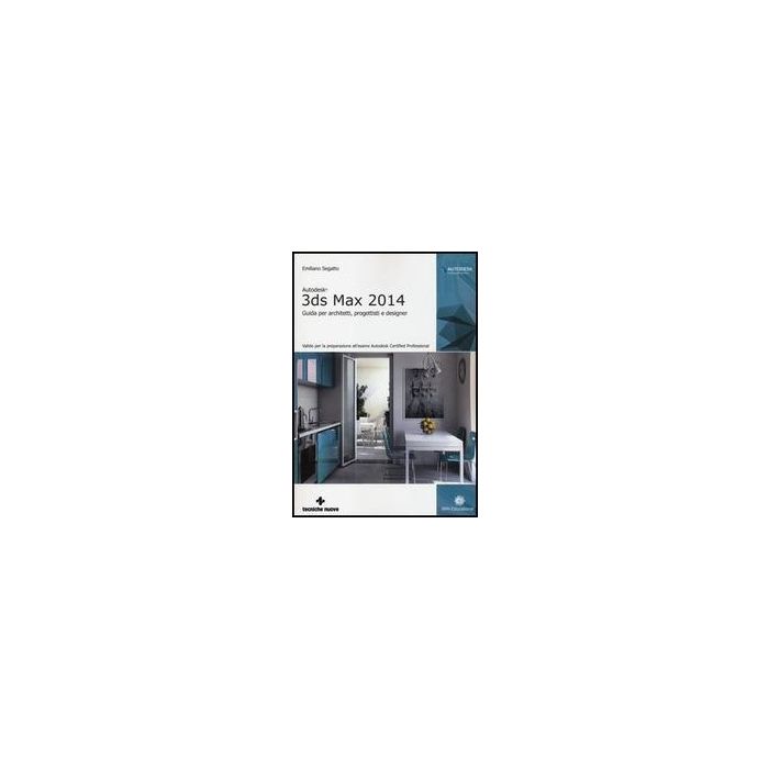 Autodesk 3ds Max 2014. Guida Per Architetti, Progettisti E Designer Autodesk 3ds Max 2014. Guida Per Architetti, Progettisti E Designer