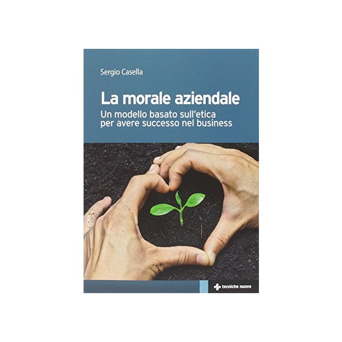 Il Morale Aziendale. Un Modello Basato Sull'etica Per Avere Successo Nel Business - Casella Sergio - Tecniche Nuove - 9788848130011 Il Morale Aziendale. Un Modello Basato Sull'etica Per Avere Successo Nel Business - Casella Sergio - Tecniche Nuove - 9788848130011