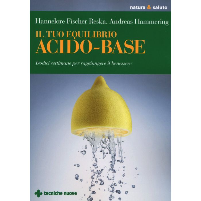 Il tuo equilibrio acido-base. Dodici settimane per raggiungere il benessere  Fischer Reska Hannelore; Hammering Andreas  Tecniche Nuove  9788848130271