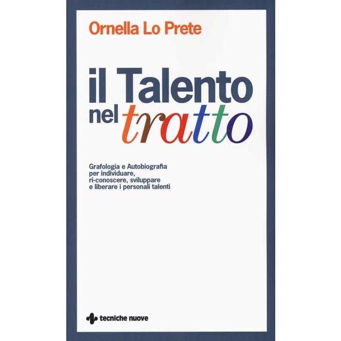 Il Talento nel tratto. Grafologia e Autobiografia per individuare, ri-conoscere, sviluppare e liberare i personali talenti  Lo Prete Ornella  Tecniche Nuove  9788848130967