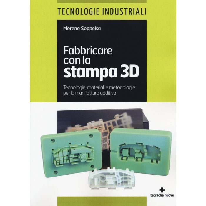 Fabbricare con la stampa 3D. Tecnologie, materiali e metodologie per la manifattura additiva  Soppelsa Moreno  Tecniche Nuove  9788848130981