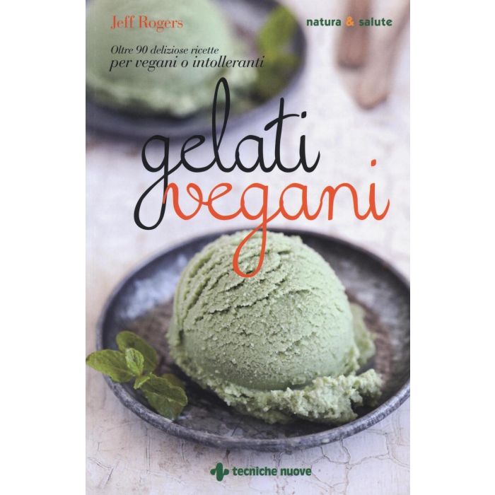 Gelati vegani. Oltre 90 deliziose ricette per vegani o intolleranti  Rogers Jeff  Tecniche Nuove  9788848131018