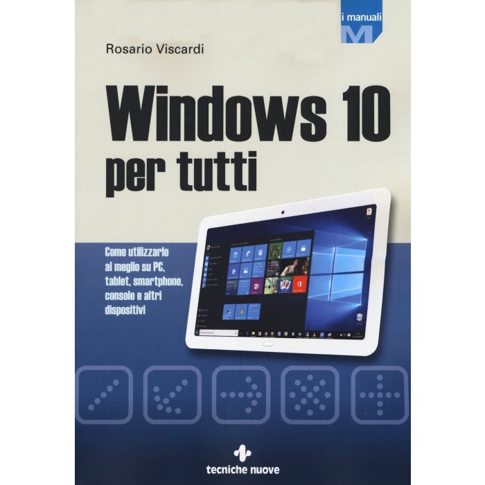 Windows 10 per tutti. Come utilizzarlo al meglio su PC, tablet, smartphone, console e altri dispositivi  Viscardi Rosario  Tecniche Nuove  9788848131261
