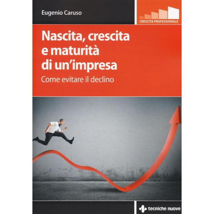 Nascita, crescita e maturità di un’impresa. Come evitare il declino  Caruso Eugenio  Tecniche Nuove  9788848131346 Nascita, crescita e maturità di un’impresa. Come evitare il declino  Caruso Eugenio  Tecniche Nuove  9788848131346