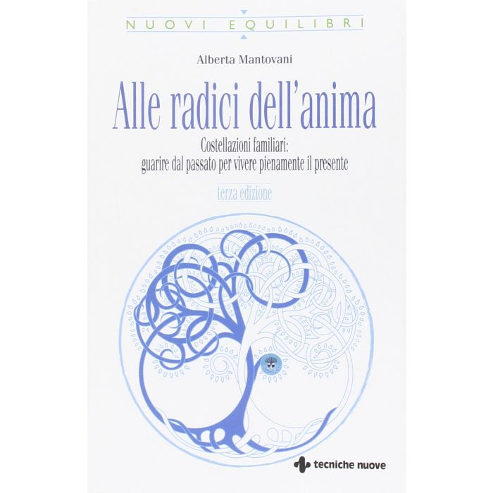 Alle radici dell’anima. Costellazioni familiari: guarire dal passato per vivere pienamente il presente  Mantovani Alberta  Tecniche Nuove  9788848132589