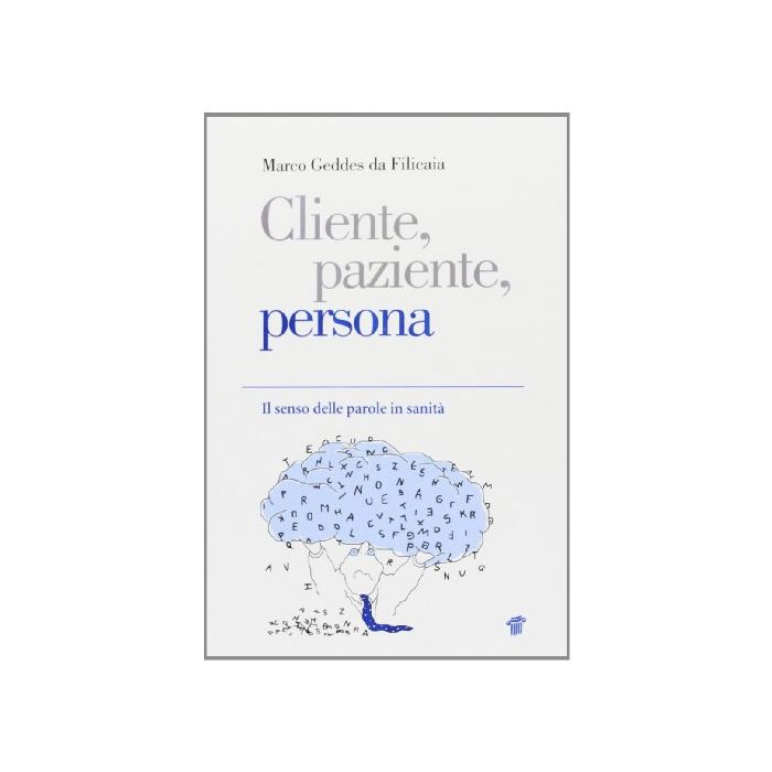 Cliente, Paziente, Persona. Il Senso Delle Parole In Sanita' - Geddes Da Filicaia Marco - Il Pensiero Scientifico - 9788849004632
