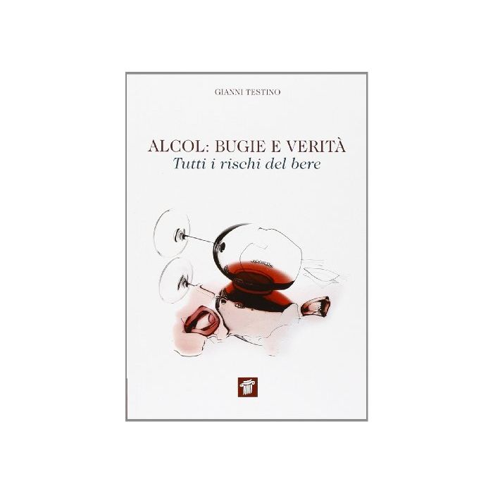 Alcol. Bugie E Verita'. Tutti I Rischi Del Bere - Testino Gianni - Il Pensiero Scientifico - 9788849004755