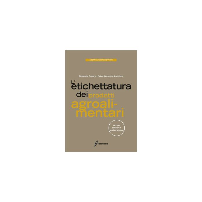 L'etichettatura dei prodotti agroalimentari. Norme, sanzioni, giurisprudenza  Fugaro Giuseppe; Lucchesi Fabio Giusepp  Edagricole / Il Sole 24 Ore  9788850653836