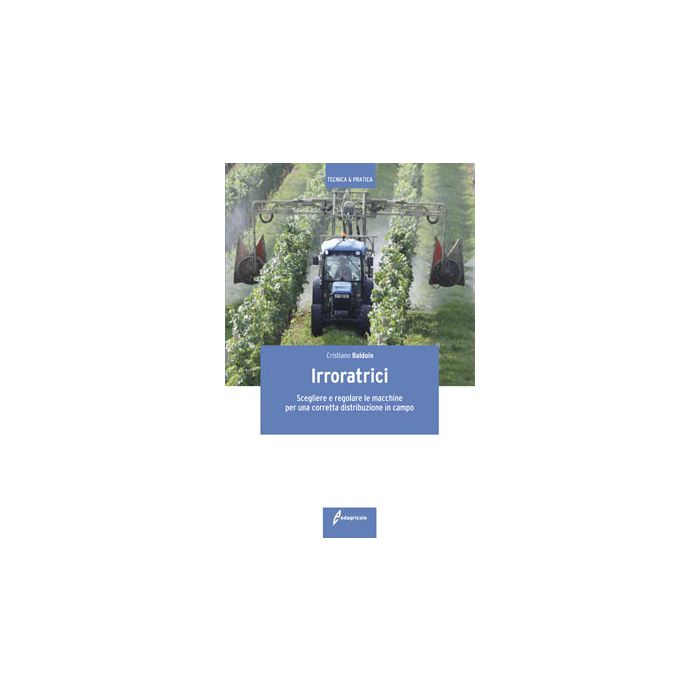 Irroratrici. Scelta, manutenzione ed uso in campo  Baldoin Cristiano  Edagricole / Il Sole 24 Ore  9788850654079