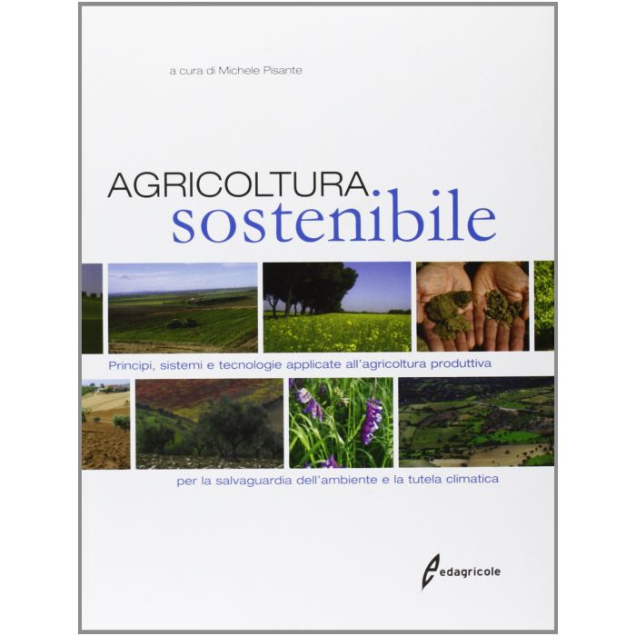 Agricoltura sostenibile. Principi, sistemi e tecnologie applicate all’agricoltura produttiva per la salvaguardia dell’ambiente e la tutela climatica  Pisante Michele  Edagricole / Il Sole 24 Ore  9788850654116