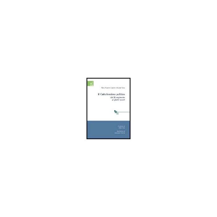 Il Cattolicesimo Politico. Dal Risorgimento Ai Giorni Nostri - Cestelli Fabio M.; Testa Brigida - Aracne - 9788854801257 Il Cattolicesimo Politico. Dal Risorgimento Ai Giorni Nostri - Cestelli Fabio M.; Testa Brigida - Aracne - 9788854801257