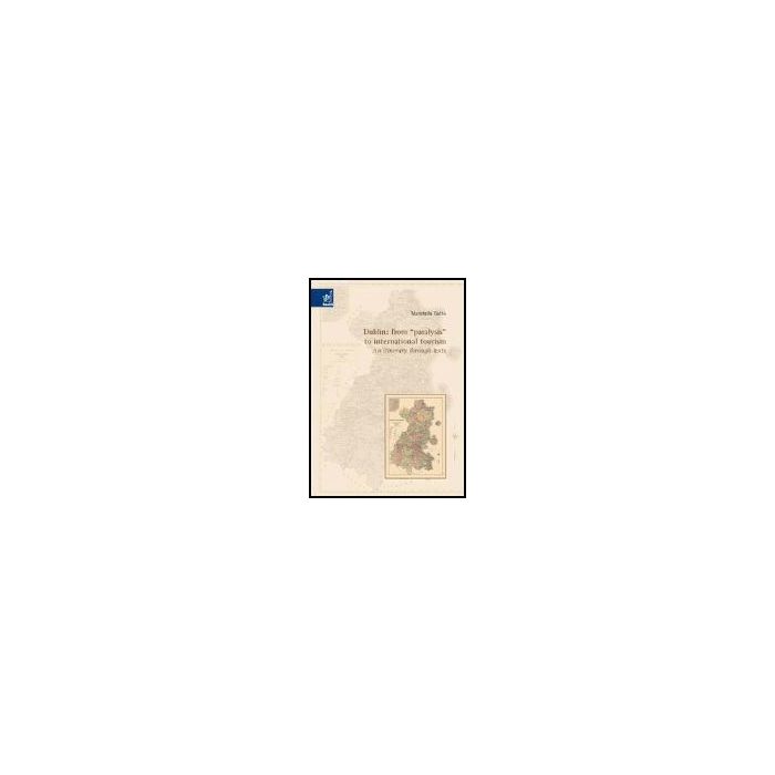 Dublin: From «paralysis» To International Tourism: An Itinerary Through Texts - Gatto Maristella - Aracne - 9788854802155