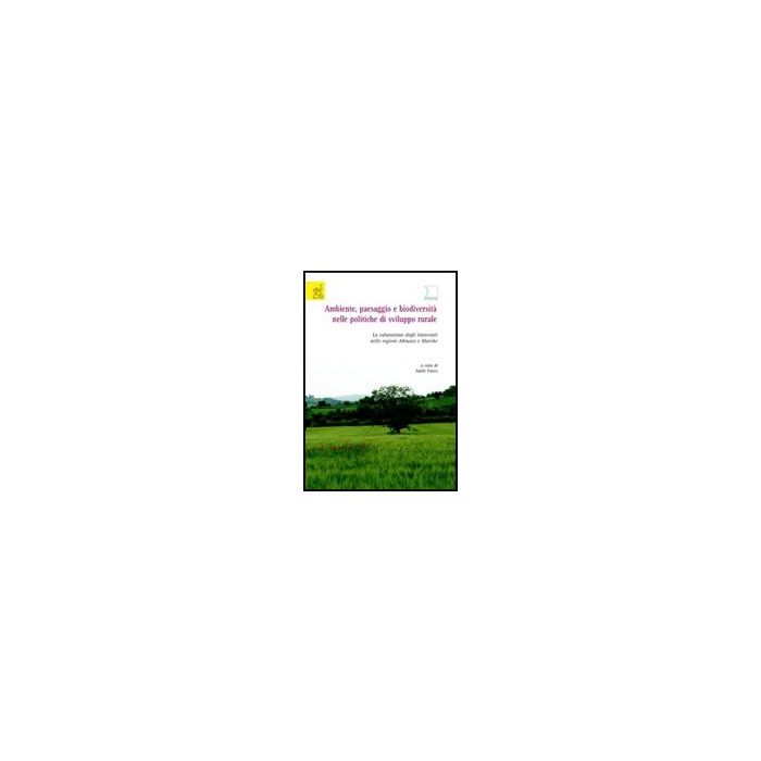 Ambiente, Paesaggio E Biodiversita' Nelle Politiche Di Sviluppo Rurale. La Valutazione Degli Interventi Nelle Regioni Abruzzo E Marche - Finco Adele; Biondi Edoardo; Occhionero Michela - Aracne - 9788854803008