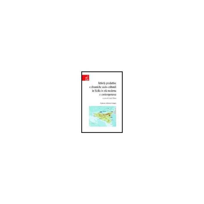 Attivita' Produttive E Dinamiche Socio-culturali In Sicilia In Eta' Moderna E Contemporanea - Battaglia Rosario; Bottari Salvatore; Caminiti Luciana; Chiara L.  - Aracne - 9788854803046