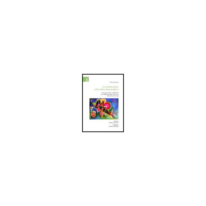 La Comunicazione Nella Societa' Ipercomplessa. Istanze Per L'agire Comunicativo E  La Condivisione Della Conoscenza Nella Network Society  - Dominici Piero - Aracne - 9788854803091