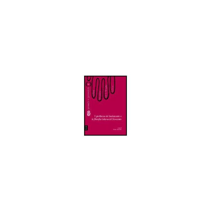 Il Problema Del Fondamento E La Filosofia Italiana Del Novecento  - Severino Emanuele; Pieretti Antonio; Lombardi Satriani Luigi M.; Ciaravolo P. (c - Aracne - 9788854803619