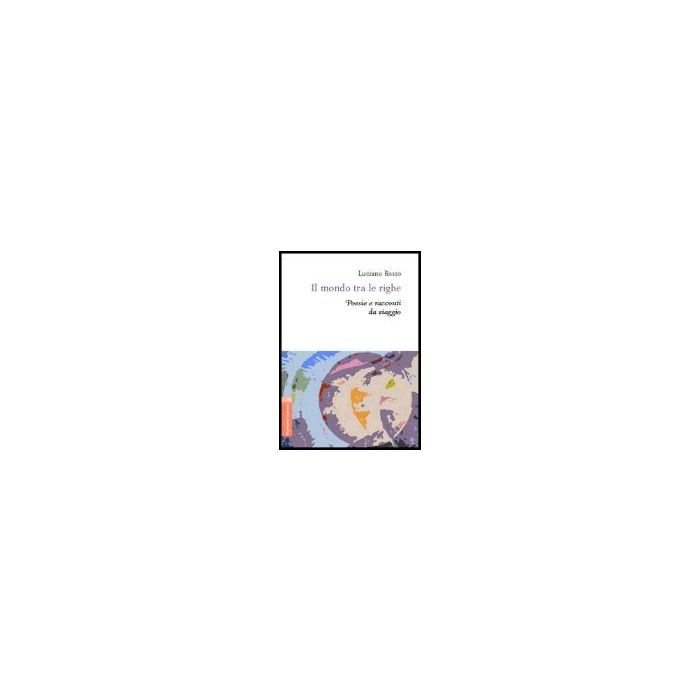 Il Mondo Tra Le Righe. Poesie E Racconti Da Viaggio  - Rosso Luciano - Aracne - 9788854805231