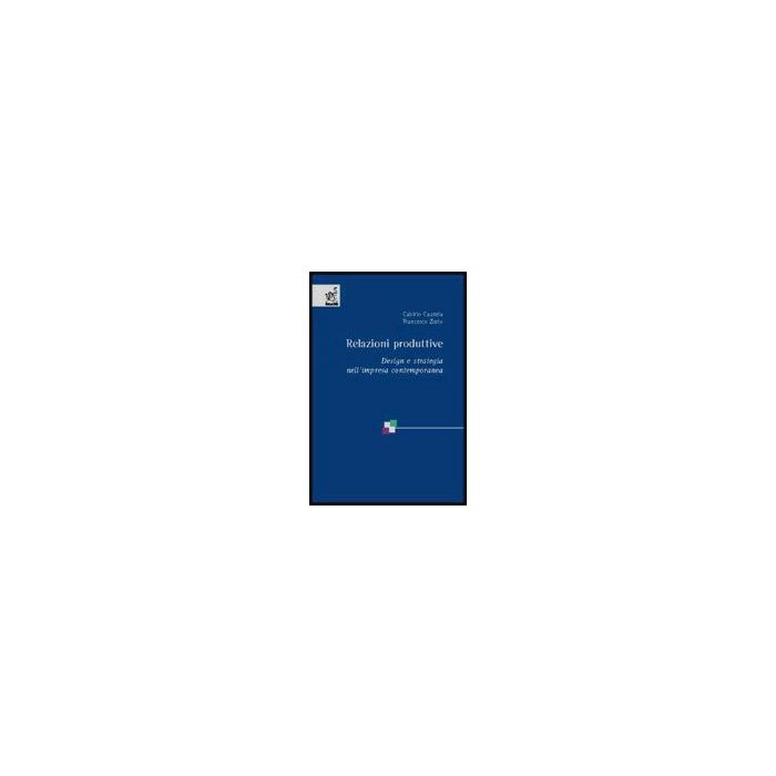 Relazioni Produttive. Design E Strategia Nell'impresa Contemporanea - Zurlo Francesco; Cautela Cabirio - Aracne - 9788854805309