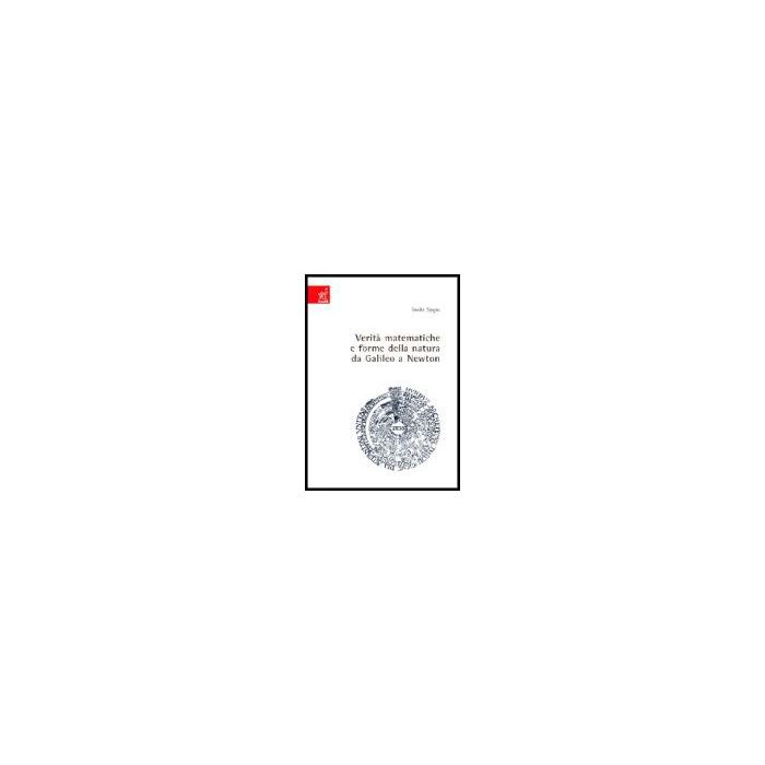 Verita' Matematiche E Forme Della Natura Da Galileo A Newton - Sergio Emilio - Aracne - 9788854806269