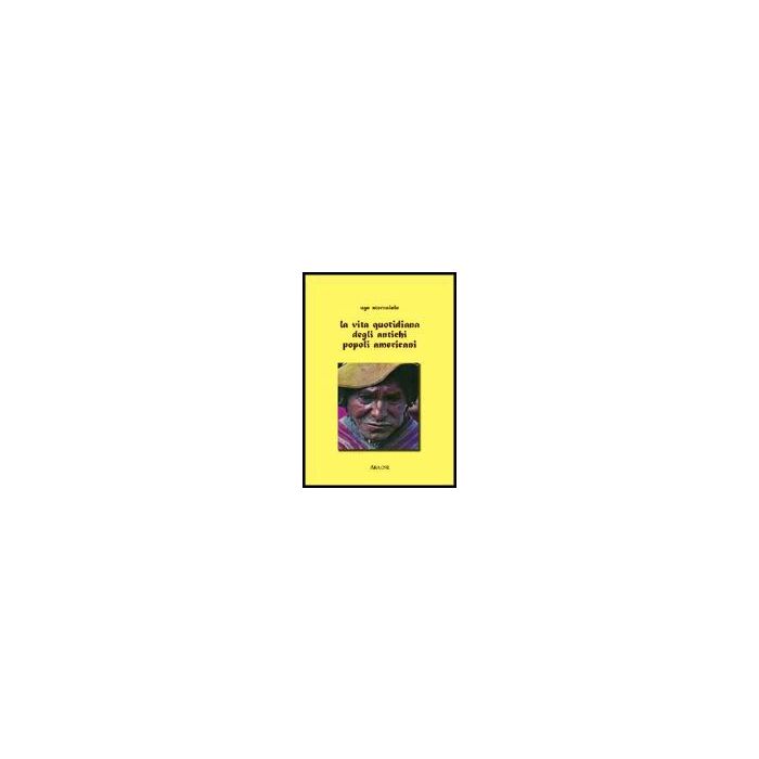 La Vita Quotidiana Degli Antichi Popoli Americani  - Stornaiolo Ugo - Aracne - 9788854806511
