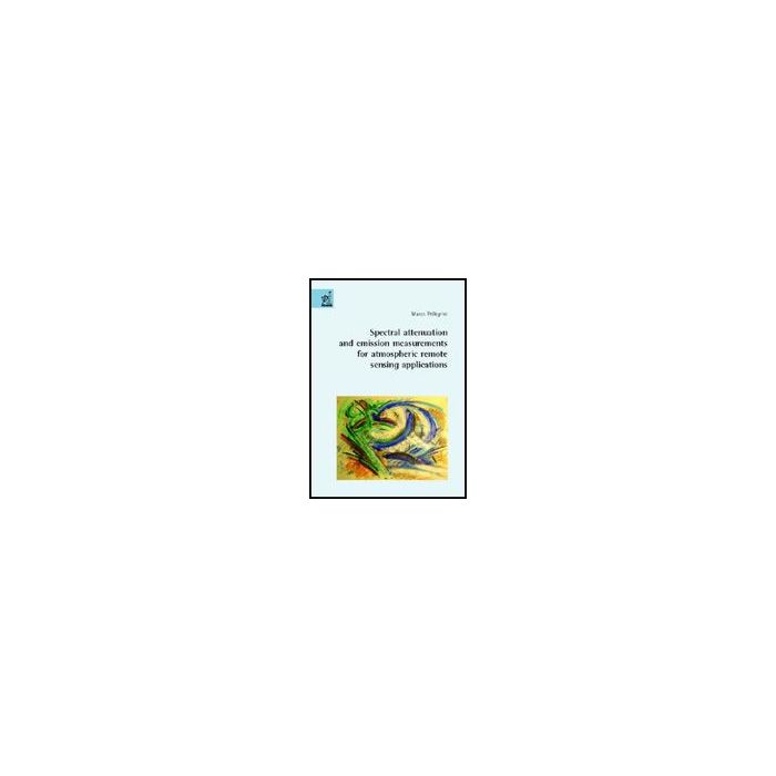 Spectral Attenuation And Emission Measurements For Atmospheric Remote Sensing  Applications - Pellegrini Marco - Aracne - 9788854807532