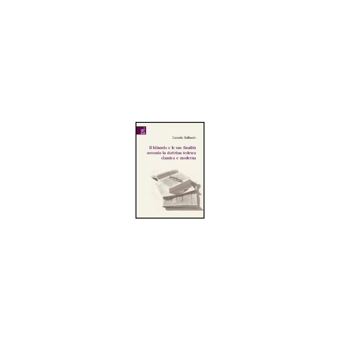 Il Bilancio E Le Sue Finalita' Secondo La Dottrina Tedesca Classica E Moderna - Gulluscio Carmela - Aracne - 9788854808331 Il Bilancio E Le Sue Finalita' Secondo La Dottrina Tedesca Classica E Moderna - Gulluscio Carmela - Aracne - 9788854808331