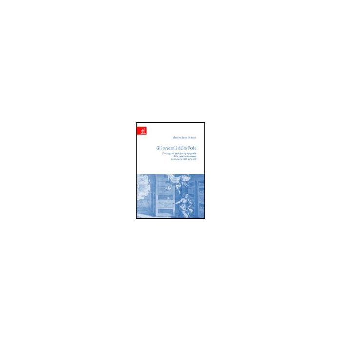 Gli Arsenali Della Fede. Tre Saggi Su Apologia E Propaganda Delle Catacombe Romane.  Da Gregorio Xiii A Pio Xi  - Ghilardi Massimiliano - Aracne - 9788854808676