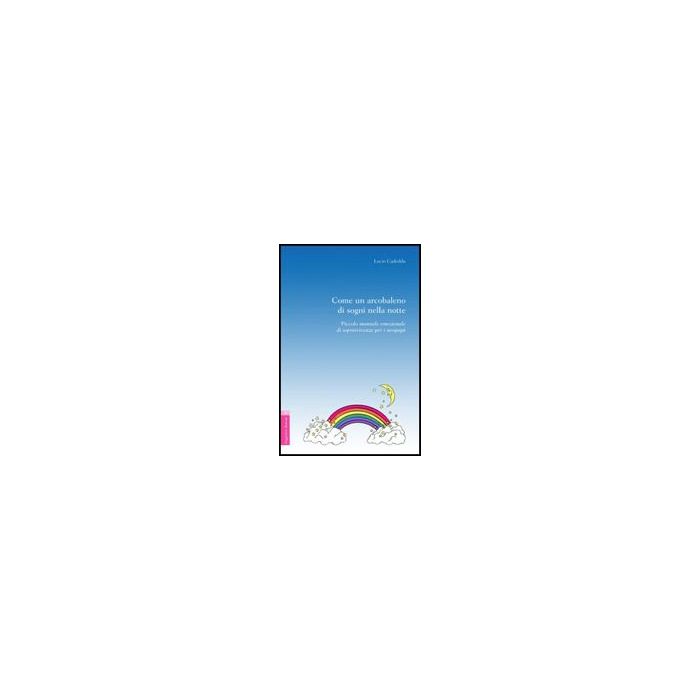 Come Un Arcobaleno Di Sogni Nella Notte. Piccolo Manuale Emozionale Di Sopravvivenza Per I Neo-papa' - Cadeddu Lucio - Aracne - 9788854808720 Come Un Arcobaleno Di Sogni Nella Notte. Piccolo Manuale Emozionale Di Sopravvivenza Per I Neo-papa' - Cadeddu Lucio - Aracne - 9788854808720