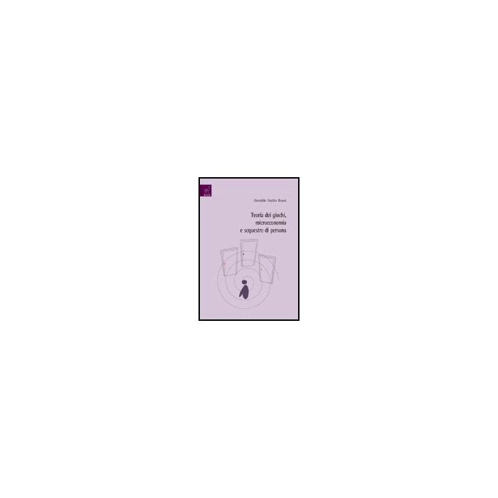 Teoria Dei Giochi, Microeconomia E Sequestro Di Persona - Rossi Osvaldo D. - Aracne - 9788854809963 Teoria Dei Giochi, Microeconomia E Sequestro Di Persona - Rossi Osvaldo D. - Aracne - 9788854809963