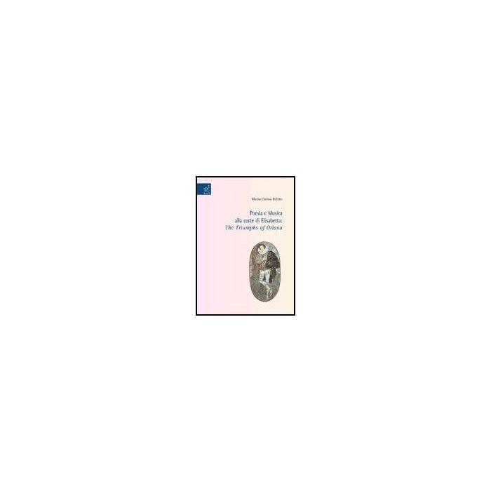 Poesia E Musica Alla Corte Di Elisabetta. «the Triumphs Of Oriana» - Petillo Mariacristina - Aracne - 9788854810075