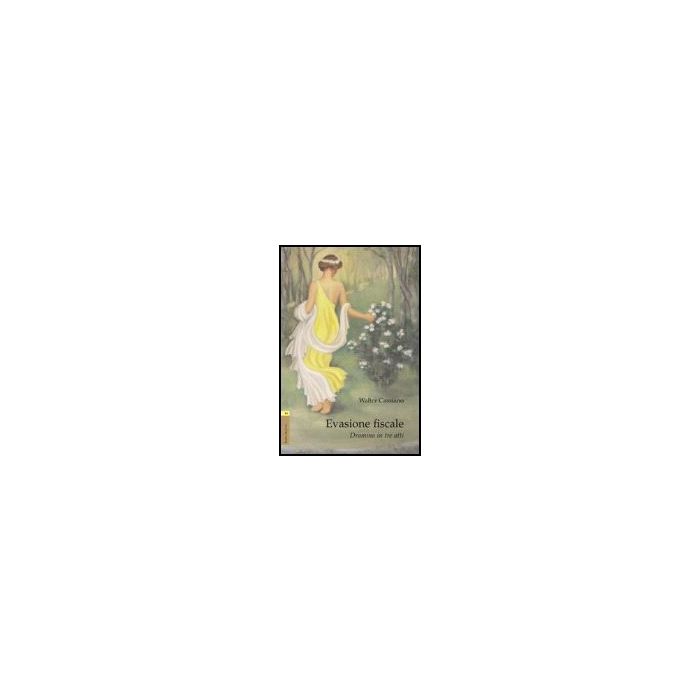 Evasione Fiscale. Dramma In Tre Atti - Cassiano Walter - Aracne - 9788854811546