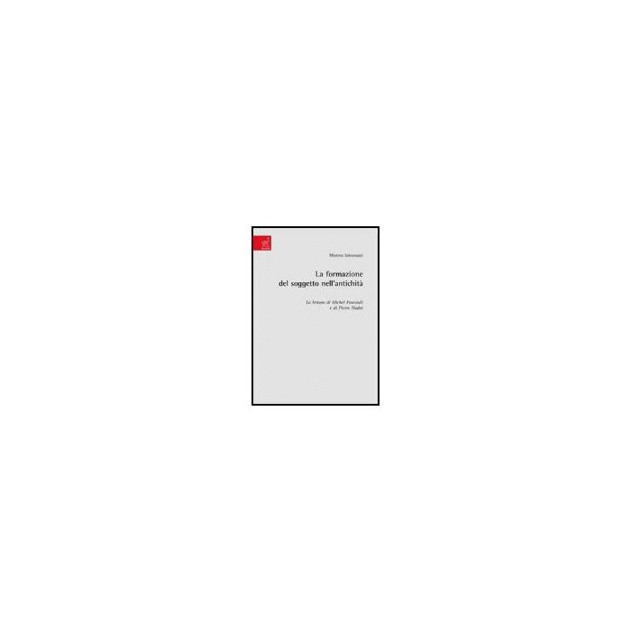 La Formazione Del Soggetto Nell'antichita'. La Lettura Di Michel Foucault E Di Pier Hadot  - Simonazzi Moreno - Aracne - 9788854811874
