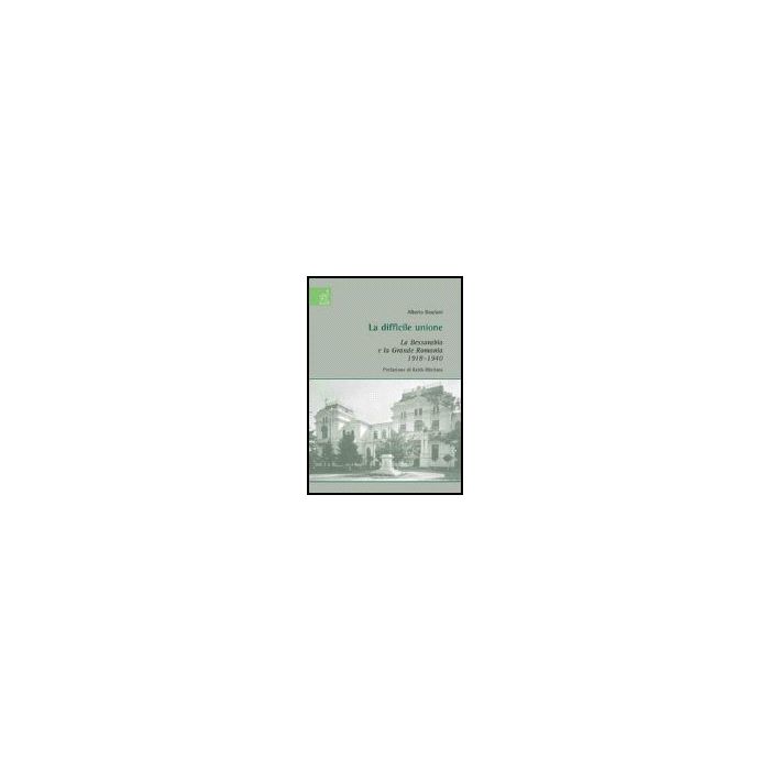 La Difficile Unione. La Bessarabia E La Grande Romania 1918-1940  - Basciani Alberto - Aracne - 9788854812482