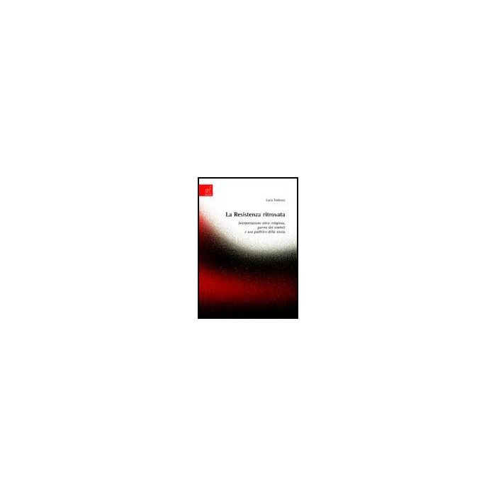La Resistenza Ritrovata. Interpretazione Etico-religiosa, Guerra Dei Simboli E Uso  Pubblico Della Storia  - Tedesco Luca - Aracne - 9788854812581
