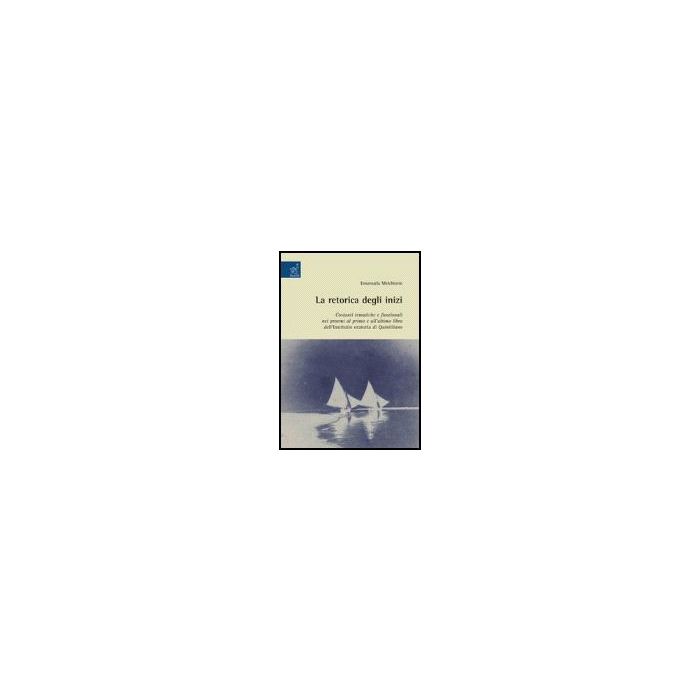 La Retorica Degli Inizi: Costanti Tematiche E Funzionali Nei Proemi Al Primo E All'ultimo Libro Dell'institutio Oratoria Di Quintiliano  - Melchiorre Emanuela - Aracne - 9788854813090